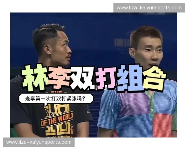 羽球史诗:当风云组合遇上林李二人组,一场穿越时空的巅峰对决