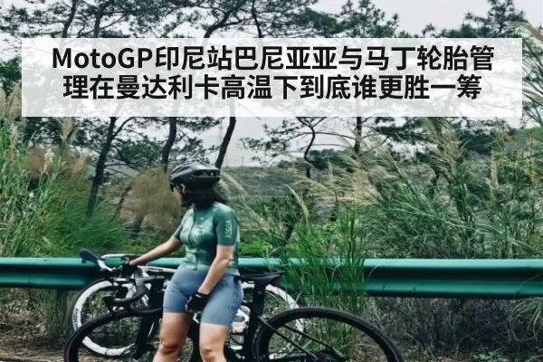 MotoGP印尼站巴尼亚亚与马丁轮胎管理在曼达利卡高温下到底谁更胜一筹
