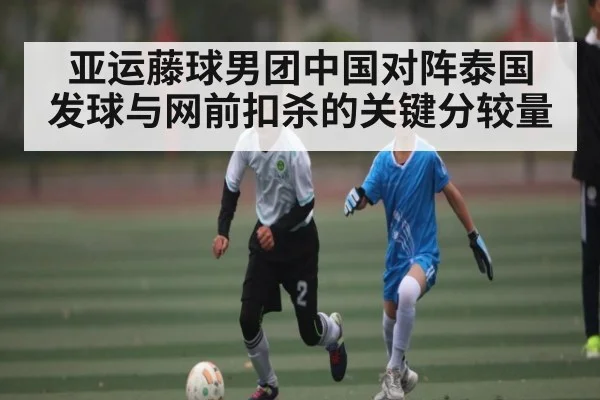 亚运藤球男团中国对阵泰国 发球与网前扣杀的关键分较量