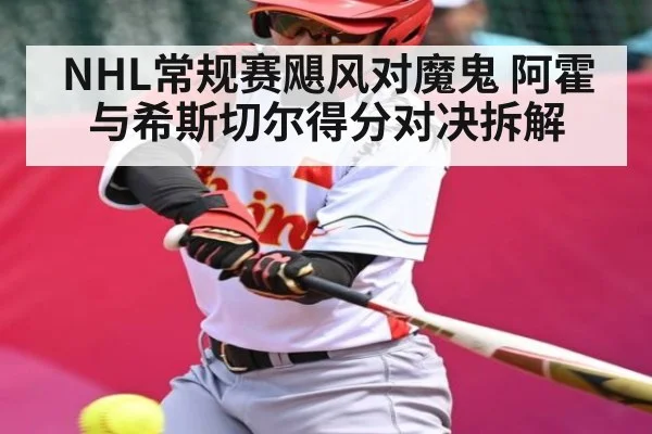NHL常规赛飓风对魔鬼 阿霍与希斯切尔得分对决拆解